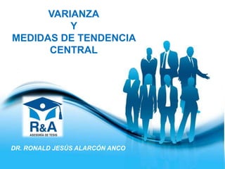 Page 1
DR. RONALD JESÚS ALARCÓN ANCO
VARIANZA
Y
MEDIDAS DE TENDENCIA
CENTRAL
 