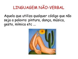 LINGUAGEM NÃO-VERBAL Aquela que utiliza qualquer código que não seja a palavra: pintura, dança, música, gesto, mímica etc ... 