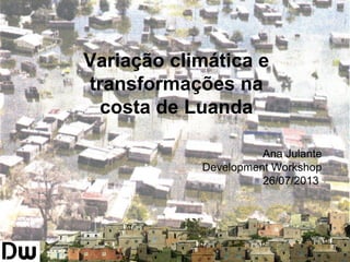 Variação climática e
transformações na
costa de Luanda
Ana Julante
Development Workshop
26/07/2013
 