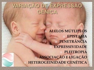  ALELOS MÚTLIPLOS
 EPISTASIA
 PENETRÂNCIA
 EXPRESSIVIDADE
 PLEITROPIA
 ASSOCIAÇÃO E LIGAÇÃO
 HETEROGEINIDADE GENÉTICA
 