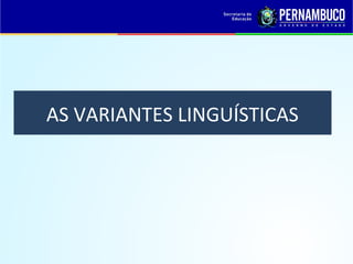 AS VARIANTES LINGUÍSTICAS
 