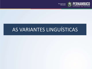 AS VARIANTES LINGUÍSTICAS
 