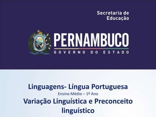 Linguagens- Língua Portuguesa
Ensino Médio – 1º Ano
Variação Linguística e Preconceito
linguístico
 