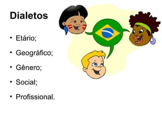 Dialetos

• Etário;

• Geográfico;

• Gênero;

• Social;

• Profissional.
 