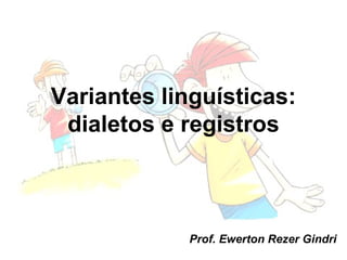 Variantes linguísticas:
 dialetos e registros



            Prof. Ewerton Rezer Gindri
 