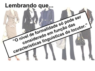 Lembrando que... “ O nível de formalidade só pode ser considerado em função das características linguísticas do locutor.” 
