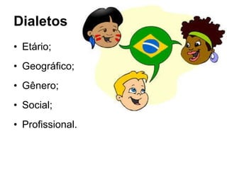 Dialetos   Etário; Geográfico; Gênero; Social; Profissional. 