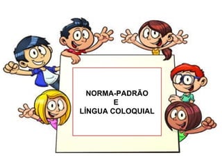NORMA-PADRÃO
E
LÍNGUA COLOQUIAL
 