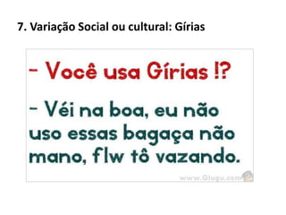 7. Variação Social ou cultural: Gírias
 