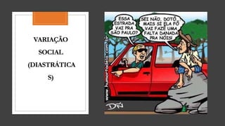 VARIAÇÃO
SOCIAL
(DIASTRÁTICA
S)
 