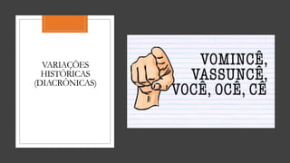 VARIAÇÕES
HISTÓRICAS
(DIACRÔNICAS)
 