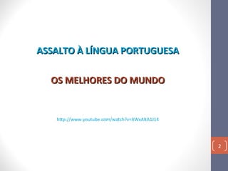 ASSALTO À LÍNGUA PORTUGUESA
OS MELHORES DO MUNDO

http://www.youtube.com/watch?v=XWxAltA1J14

2

 