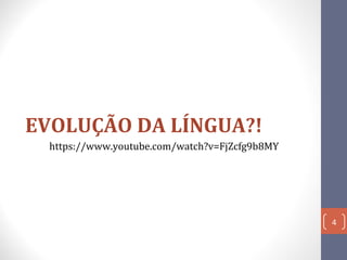 EVOLUÇÃO DA LÍNGUA?!
https://www.youtube.com/watch?v=FjZcfg9b8MY

4

 