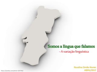 Somos a língua que falamos
- A variação linguística
Rosalina Simão Nunes
ABRIL/2017https://pixabay.com/photo-1027705/
 