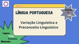 Língua Portuguesa
Variação Linguística e
Preconceito Linguístico
Yogute
Vrido
Pensanu
Bicicreta
Oxente
UÉ
Uai!
 