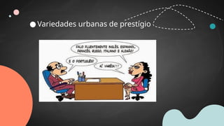 ● Variedades urbanas de prestígio
 