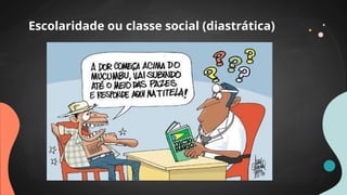 Escolaridade ou classe social (diastrática)
 