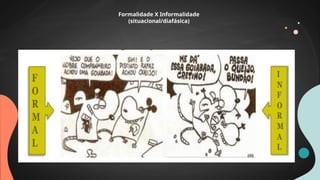 Formalidade X Informalidade
(situacional/diafásica)
 