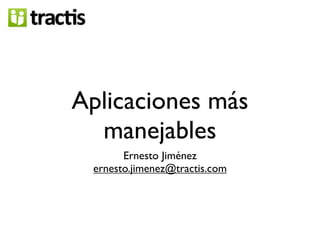 Aplicaciones más
  manejables
       Ernesto Jiménez
 ernesto.jimenez@tractis.com
 