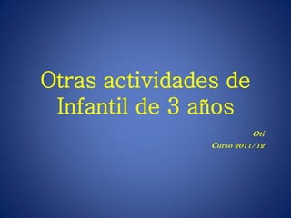Otras actividades de
 Infantil de 3 años
                          Oti
                Curso 2011/12
 
