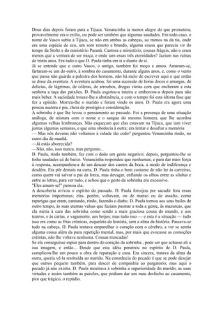 Dous dias depois foram para a Tijuca. Venancinha ia menos alegre do que prometera;
provavelmente era o exílio, ou pode ser também que algumas saudades. Em todo caso, o
nome de Vasco subiu a Tijuca, se não em ambas as cabeças, ao menos na da tia, onde
era uma espécie de eco, um som remoto e brando, alguma cousa que parecia vir do
tempo da Stoltz e do ministério Paraná. Cantora e ministério, cousas frágeis, não o eram
menos que a ventura de ser moça, e onde iam essas três eternidades? Jaziam nas ruínas
de trinta anos. Era tudo o que D. Paula tinha em si e diante de si.
Já se entende que o outro Vasco, o antigo, também foi moço e amou. Amaram-se,
fartaram-se um do outro, à sombra do casamento, durante alguns anos, e, como o vento
que passa não guarda a palestra dos homens, não há meio de escrever aqui o que então
se disse da aventura. A aventura acabou; foi uma sucessão de horas doces e amargas, de
delícias, de lágrimas, de cóleras, de arroubos, drogas várias com que encheram a esta
senhora a taça das paixões. D. Paula esgotou-a inteira e emborcou-a depois para não
mais beber. A saciedade trouxe-lhe a abstinência, e com o tempo foi esta última fase que
fez a opinião. Morreu-lhe o marido e foram vindo os anos. D. Paula era agora uma
pessoa austera e pia, cheia de prestígio e consideração.
A sobrinha é que lhe levou o pensamento ao passado. Foi a presença de uma situação
análoga, de mistura com o nome e o sangue do mesmo homem, que lhe acordou
algumas velhas lembranças. Não esqueçam que elas estavam na Tijuca, que iam viver
juntas algumas semanas, e que uma obedecia à outra; era tentar e desafiar a memória
— Mas nós deveras não voltamos à cidade tão cedo? perguntou Venancinha rindo, no
outro dia de manhã.
—Já estás aborrecida?
—Não, não, isso nunca, mas pergunto...
D. Paula, rindo também, fez com o dedo um gesto negativo; depois, perguntou-lhe se
tinha saudades cá de baixo. Venancinha respondeu que nenhumas; e para dar mais força
à resposta, acompanhou-a de um descair dos cantos da boca, a modo de indiferença e
desdém. Era pôr demais na carta, D. Paula tinha o bom costume de não ler às carreiras,
como quem vai salvar o pai da forca, mas devagar, enfiando os olhos entre as sílabas e
entre as letras, para ver tudo, e achou que o gesto da sobrinha era excessivo.
"Eles amam-se!" pensou ela.
A descoberta avivou o espírito do passado. D. Paula forcejou por sacudir fora essas
memórias importunas; elas, porém, voltavam, ou de manso ou de assalto, como
raparigas que eram, cantando, rindo, fazendo o diabo. D. Paula tornou aos seus bailes de
outro tempo, às suas eternas valsas que faziam pasmar a toda a gente, às mazurcas, que
ela metia à cara das sobrinha como sendo a mais graciosa cousa do mundo, e aos
teatros, e às cartas, e vagamente, aos beijos; mas tudo isso — e esta é a situação — tudo
isso era como as frias crônicas, esqueleto da história, sem a alma da história. Passava-se
tudo na cabeça. D. Paula tentava emparelhar o coração com o cérebro, a ver se sentia
alguma cousa além da pura repetição mental, mas, por mais que evocasse as comoções
extintas, não lhe voltava nenhuma. Cousas truncadas!
Se ela conseguisse espiar para dentro do coração da sobrinha , pode ser que achasse ali a
sua imagem, e então... Desde que esta idéia penetrou no espírito de D. Paula,
complicou-lhe um pouco a obra de reparação e cura. Era sincera, tratava da alma da
outra, queria vê-la restituída ao marido. Na constância do pecado é que se pode desejar
que outros pequem também, para descer de companhia ao purgatório; mas aqui o
pecado já não existia. D. Paula mostrava à sobrinha a superioridade do marido, as suas
virtudes e assim também as paixões, que podiam dar um mau desfecho ao casamento,
pior que trágico, o repúdio.

 