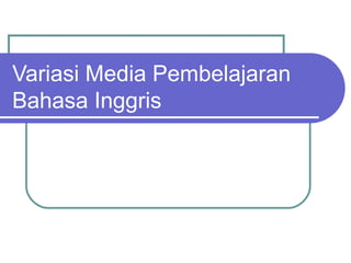 Variasi Media Pembelajaran
Bahasa Inggris
 