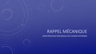 RAPPEL MÉCANIQUE
CARACTÉRISTIQUES MÉCANIQUES DES CHARGES ENTRAÎNÉES
 