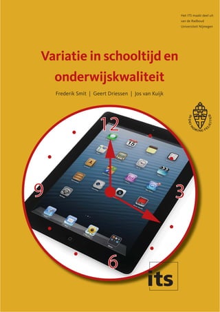 Variatie in schooltijd en
onderwijskwaliteit
Het ITS maakt deel uit
van de Radboud
Universiteit Nijmegen
Frederik Smit | Geert Driessen | Jos van Kuijk
12
6
9 3
 