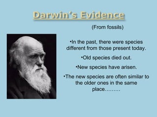 (From fossils)
•In the past, there were species
different from those present today.
•Old species died out.
•New species have arisen.
•The new species are often similar to
the older ones in the same
place………
 