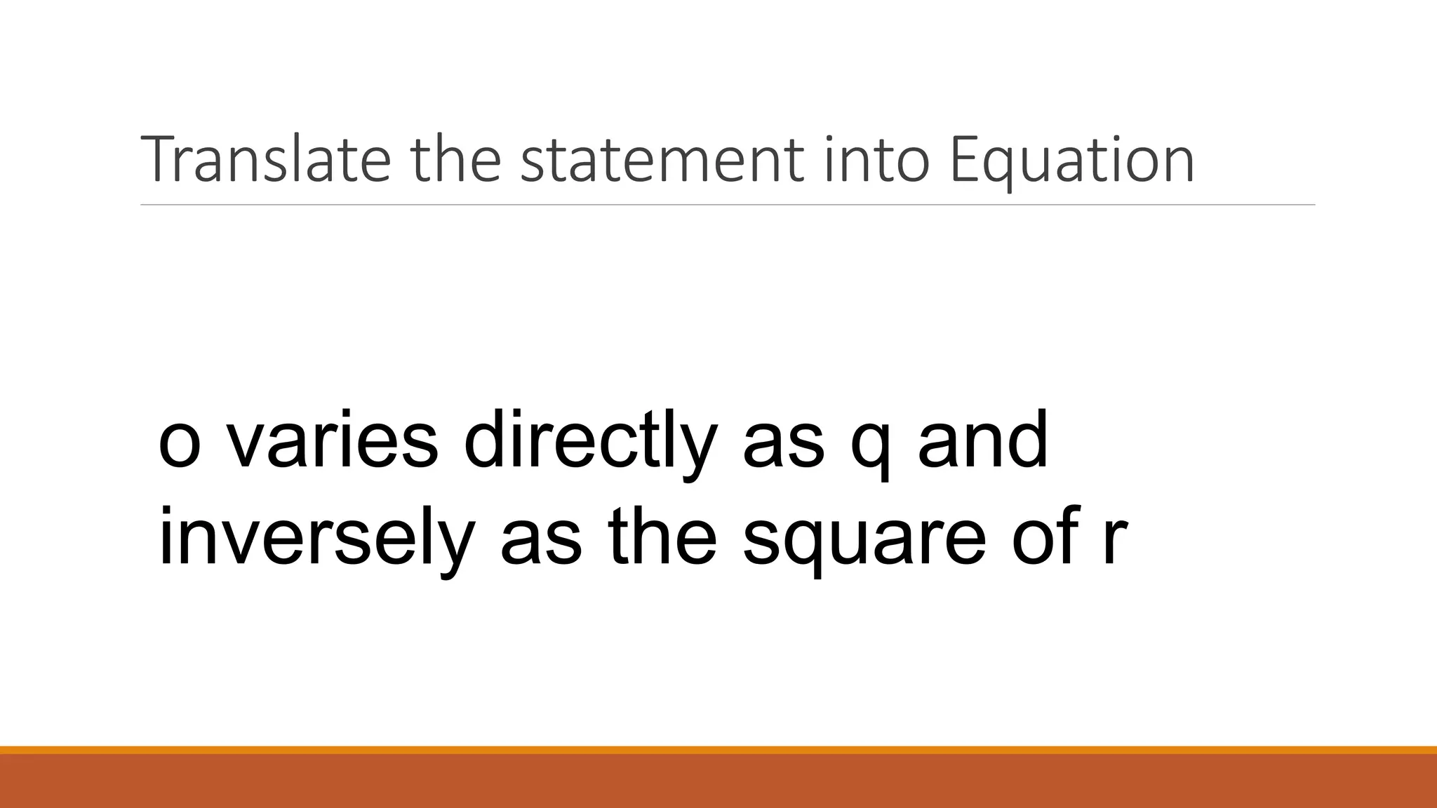 Translate the statement into Equation
o varies directly as q and
inversely as the square of r
 