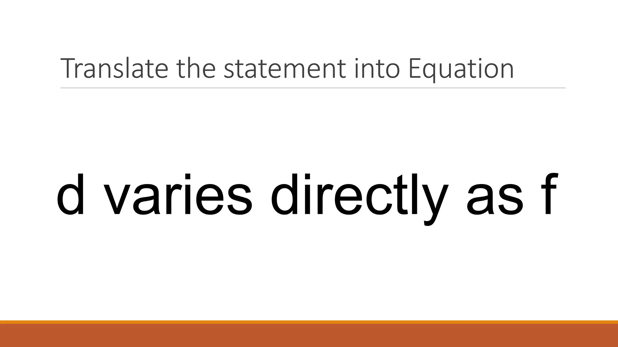 Translate the statement into Equation
d varies directly as f
 