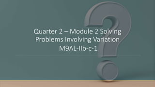 Quarter 2 – Module 2 Solving
Problems Involving Variation
M9AL-IIb-c-1
 