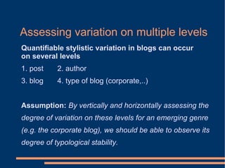 Quantifiable stylistic variation in blogs can occur
on several levels
1. post 2. author
3. blog 4. type of blog (corporate...