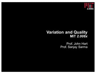 2.008x
Variation and Quality
MIT 2.008x
Prof. John Hart
Prof. Sanjay Sarma
 