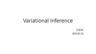 Variational Inference
孙佩源
2015.07.23
 