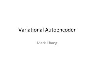 Varia%onal	Autoencoder	
Mark	Chang	
 
