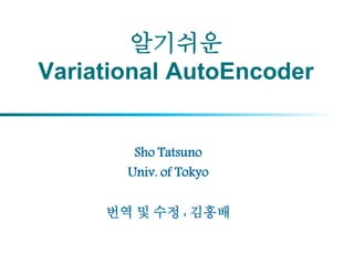 알기쉬운
Variational AutoEncoder
Sho Tatsuno
Univ. of Tokyo
번역 및 수정 : 김홍배
 