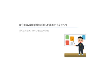 変分推論x深層学習を利⽤した画像デノイジング
ぱんさん＠オンライン (2020/04/18)
 