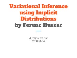 Variational Inference
using Implicit
Distributions
by Ferenc Huszar
MUPI journal club
2018-10-04
 