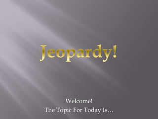 Welcome!
The Topic For Today Is…
 