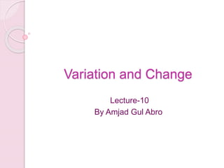 Variation and Change
Lecture-10
By Amjad Gul Abro
 