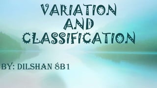VARIATION
AND
CLASSIFICATION
By: Dilshan 8B1
 