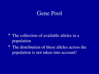 Gene Pool
• The collection of available alleles in a
population
• The distribution of these alleles across the
population is not taken into account!
 