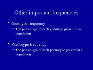 Other important frequencies
• Genotype frequency
– The percentage of each genotype present in a
population
• Phenotype frequency
– The percentage of each phenotype present in a
population
 