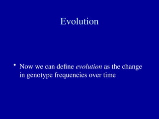 Evolution
• Now we can define evolution as the change
in genotype frequencies over time
 