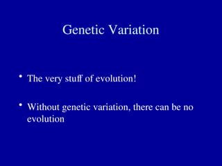 Genetic Variation
• The very stuff of evolution!
• Without genetic variation, there can be no
evolution
 