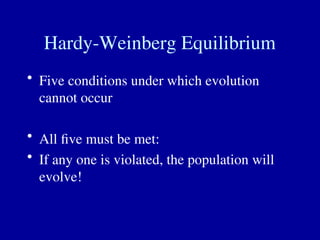Hardy-Weinberg Equilibrium
• Five conditions under which evolution
cannot occur
• All five must be met:
• If any one is violated, the population will
evolve!
 