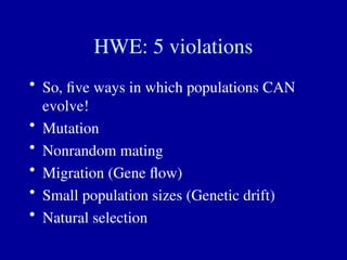 HWE: 5 violations
• So, five ways in which populations CAN
evolve!
• Mutation
• Nonrandom mating
• Migration (Gene flow)
• Small population sizes (Genetic drift)
• Natural selection
 
