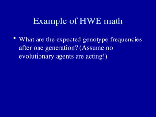 Example of HWE math
• What are the expected genotype frequencies
after one generation? (Assume no
evolutionary agents are acting!)
 