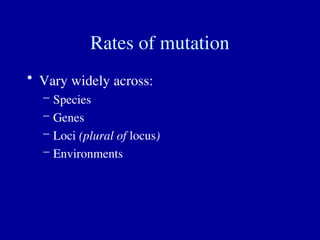 Rates of mutation
• Vary widely across:
– Species
– Genes
– Loci (plural of locus)
– Environments
 